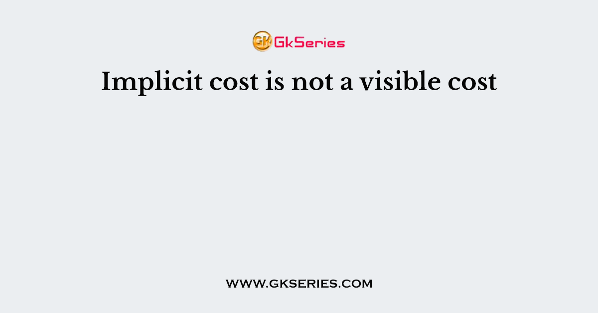 Implicit cost is not a visible cost
