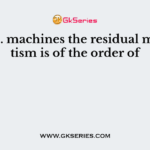 In D.C. machines the residual magnetism is of the order of
