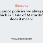In Insurance policies we always find a date which is “Date of Maturity”. What does it mean?