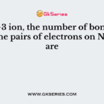 In NO−3 ion, the number of bond pairs and lone pairs of electrons on N atoms are