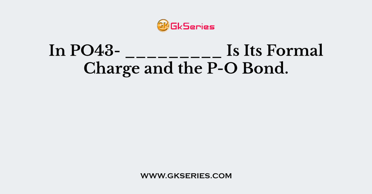 In PO43- _________ Is Its Formal Charge and the P-O Bond.