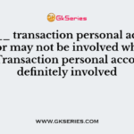 In ____ transaction personal account may or may not be involved while in ___ Transaction personal account is definitely involved