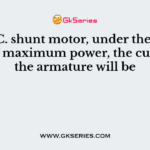 In a D.C. shunt motor, under the conditions of maximum power, the current in the armature will be