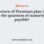 In a Return of Premium plan (ROP), what is the quantum of maturity claim payable?