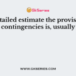 In a detailed estimate the provision for contingencies is, usually