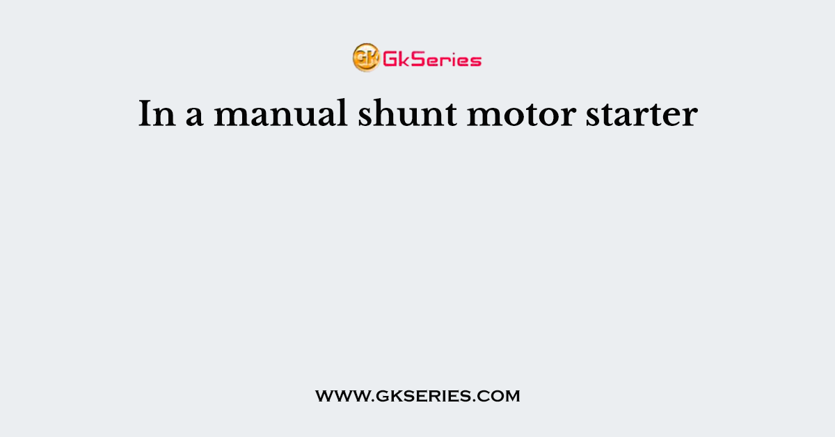 In a manual shunt motor starter