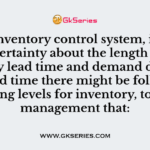 In an inventory control system, if there is uncertainty about the length of the supply lead time and demand