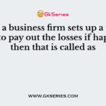In case a business firm sets up a private fund to pay out the losses if happens, then that is called as