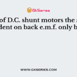 In case of D.C. shunt motors the speed is dependent on back e.m.f. only because