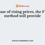 In case of rising prices, the FIFO method will provide