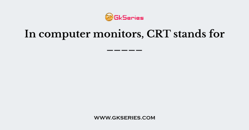 In computer monitors, CRT stands for _____