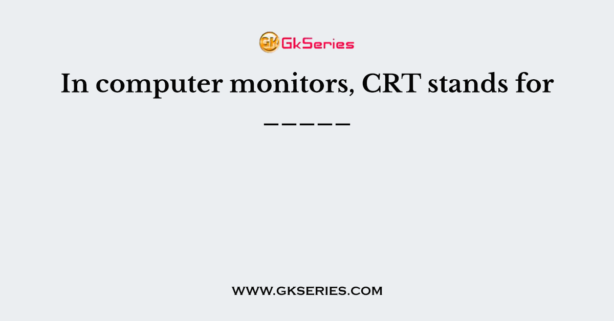 In computer monitors, CRT stands for _____
