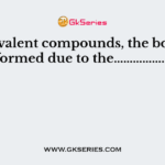 In covalent compounds, the bond is formed due to the………………