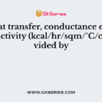 In heat transfer, conductance equals conductivity (kcal/hr/sqm/°C/cm) divided by