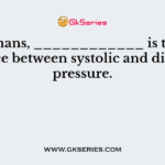 In humans, ____________ is the difference between systolic and diastolic pressure.