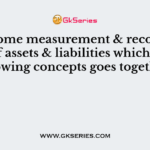 In income measurement & recognisation of assets & liabilities which of the following concepts goes together ?