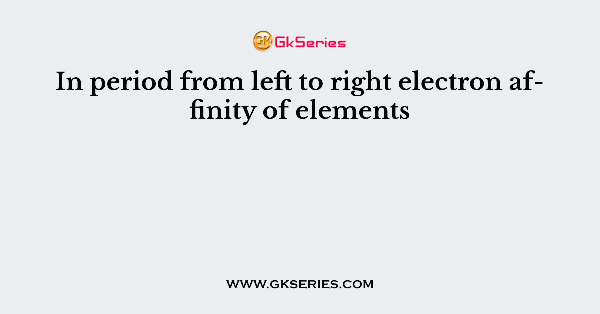 In period from left to right electron affinity of elements
