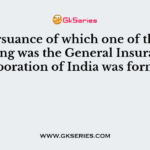 In pursuance of which one of the following was the General Insurance Corporation of India was formed?