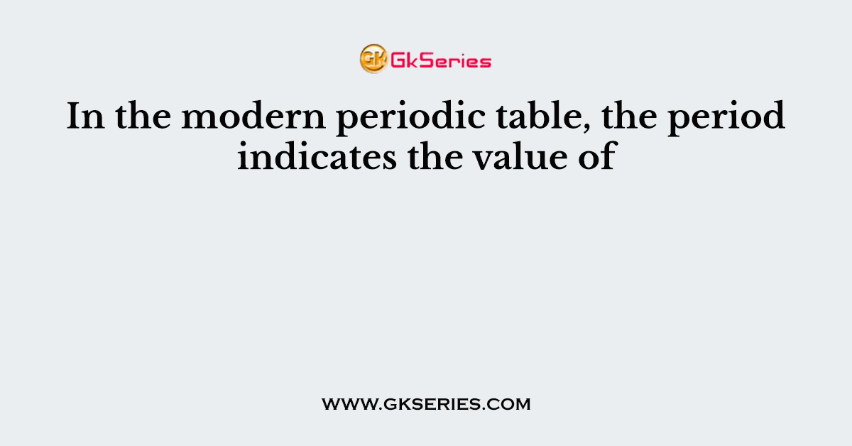 In the modern periodic table, the period indicates the value of