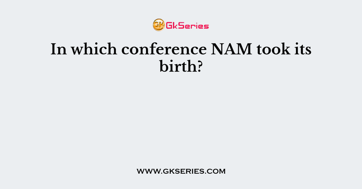 In which conference NAM took its birth?