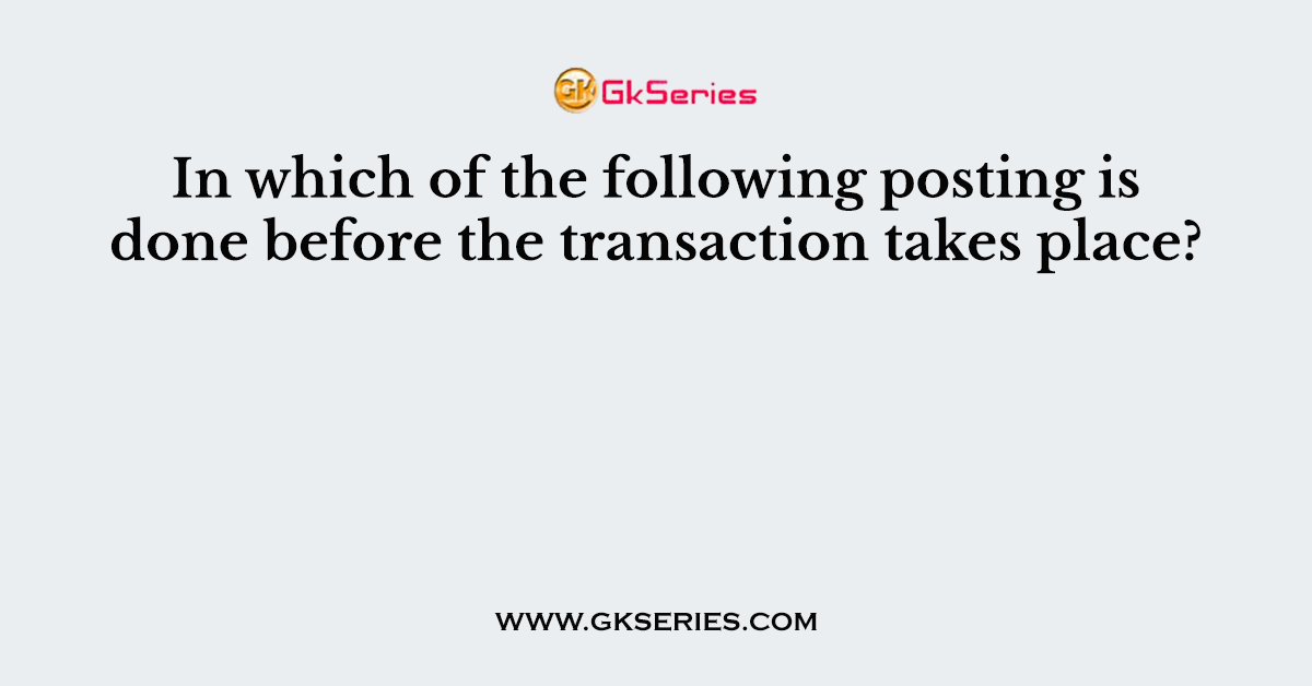 In which of the following posting is done before the transaction takes place?