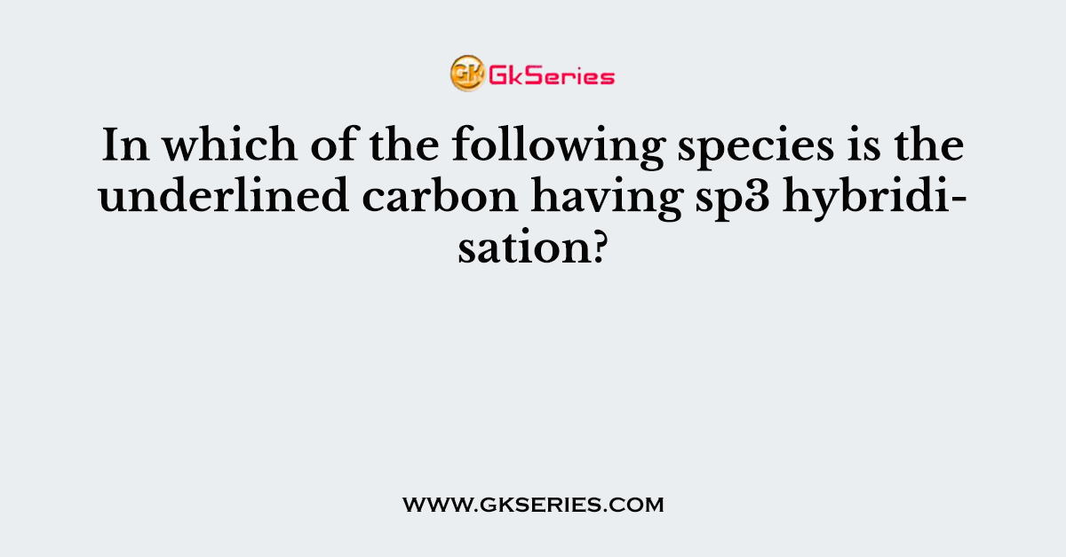 In which of the following species is the underlined carbon having sp3 hybridisation?