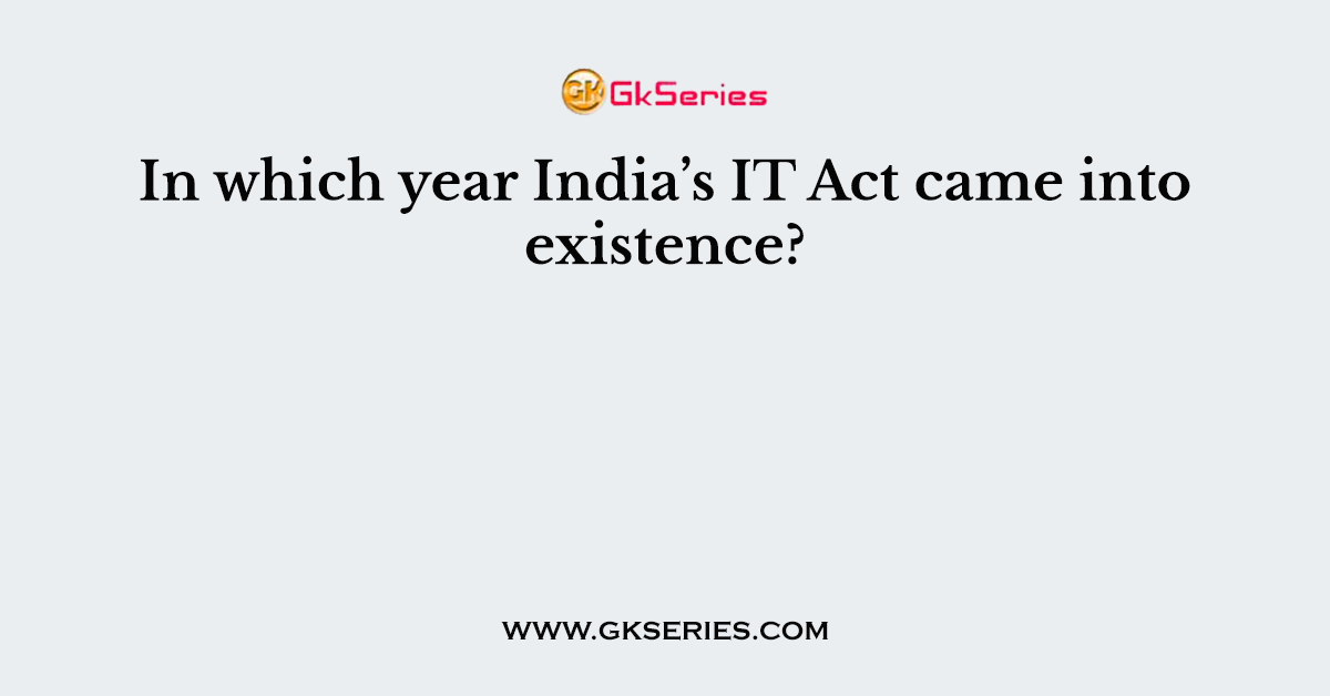 In which year India’s IT Act came into existence?