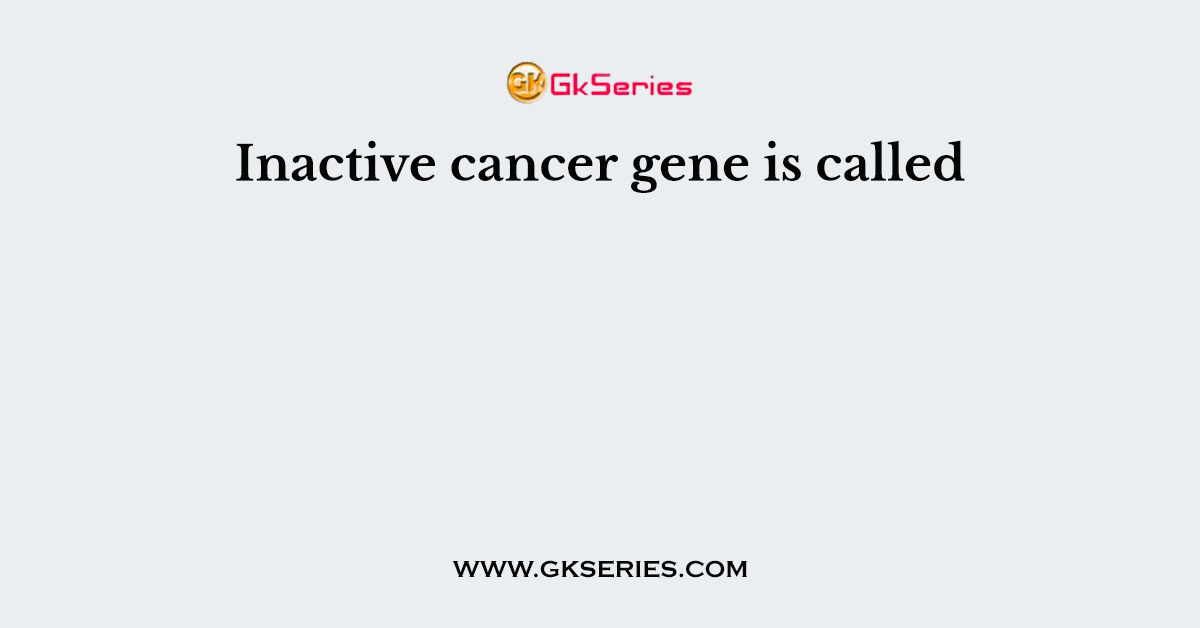 Inactive cancer gene is called