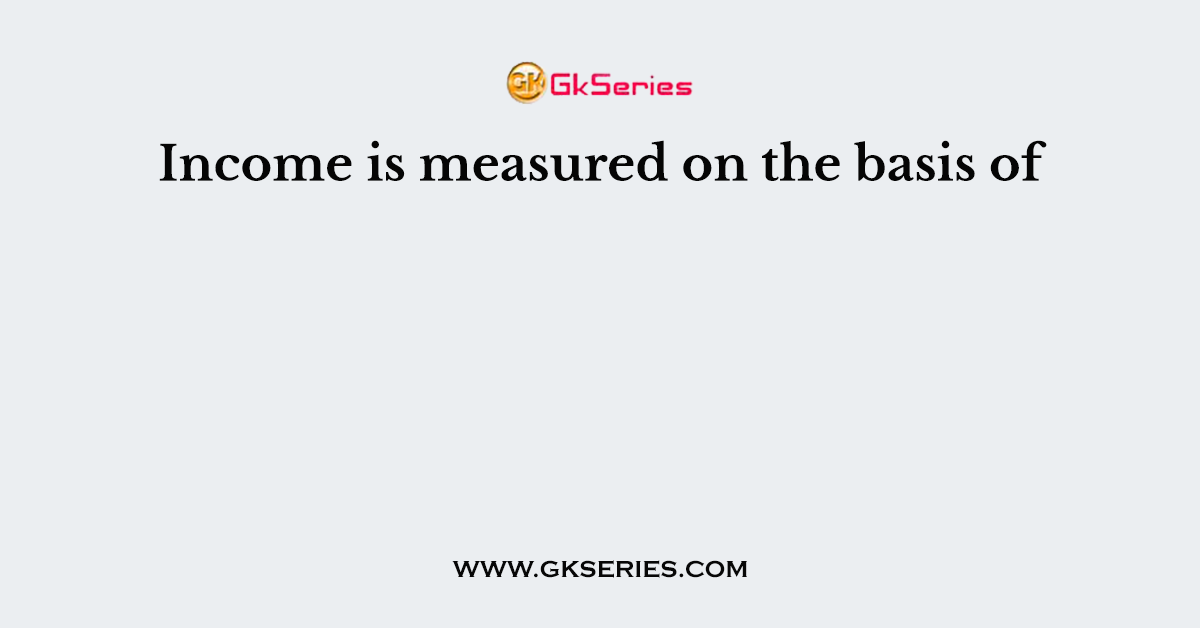Income is measured on the basis of