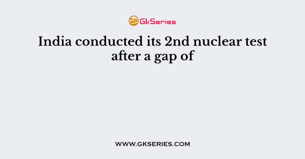 India conducted its 2nd nuclear test after a gap of