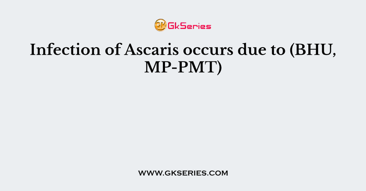Infection of Ascaris occurs due to (BHU, MP-PMT)