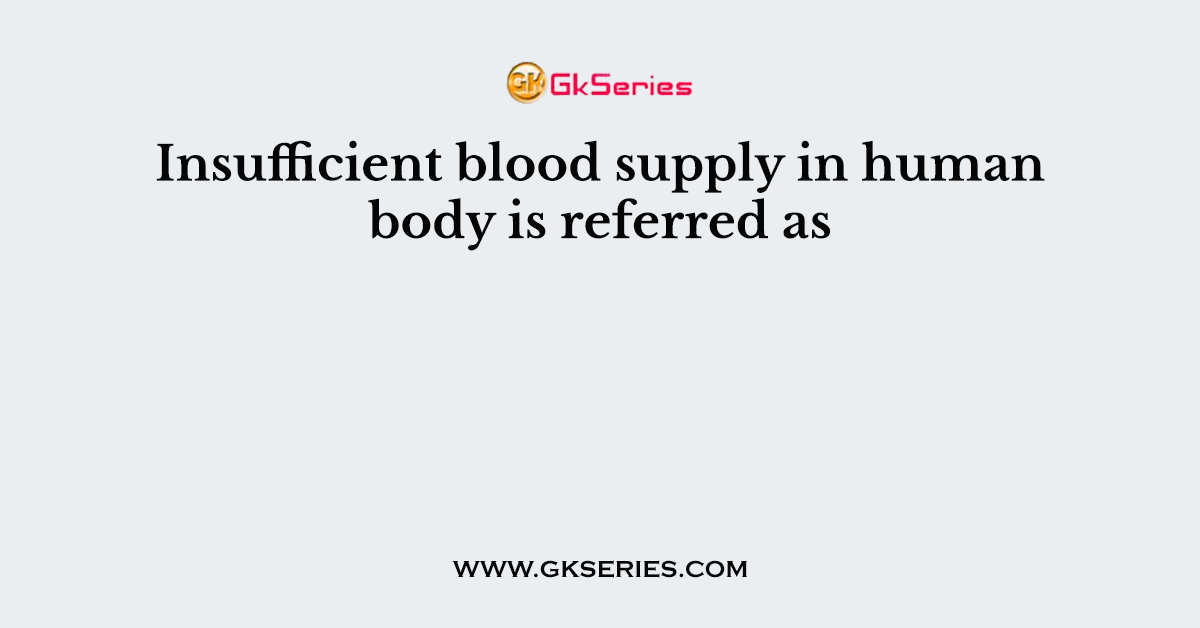 Insufficient blood supply in human body is referred as