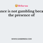 Insurance is not gambling because of the presence of