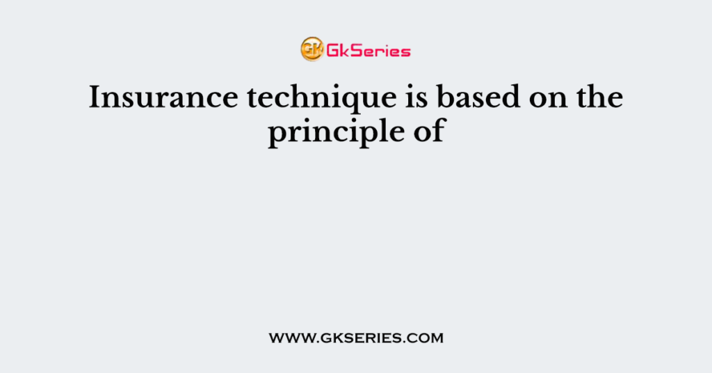 Insurance technique is based on the principle of