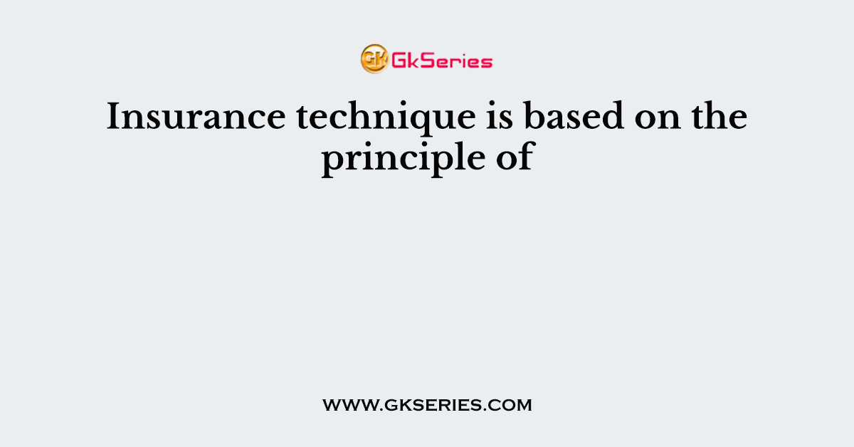 Insurance technique is based on the principle of