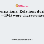 International Relations during 1648—1945 were characterized by