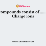 Ionic compounds consist of ……………….. Charge ions