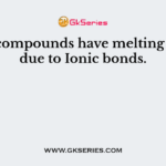 Ionic compounds have melting points due to Ionic bonds.