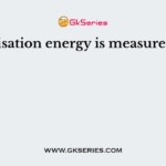 Ionisation energy is measured in