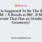 _____ Is Supposed To Be The Bumber of X – M – X Bonds at 180°, if MX6 is a Molecule That Has an Octahedral Geometry?