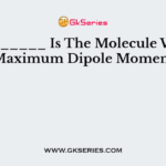 ________ Is The Molecule With Maximum Dipole Moment