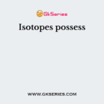 Isotopes possess