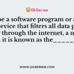 It can be a software program or a hardware device that filters all data packets coming through the internet, a network, etc. it is known as the_______: