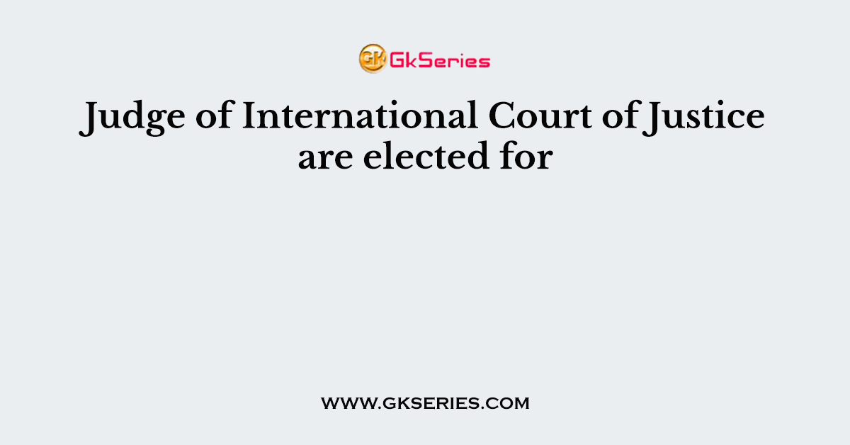 Judge of International Court of Justice are elected for