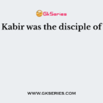 Kabir was the disciple of