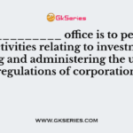 LICs _________ office is to perform the activities relating to investments, framing and administering the ules and regulations of corporation