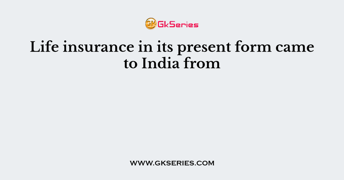Life insurance in its present form came to India from