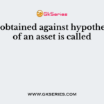Loans obtained against hypothecation of an asset is called