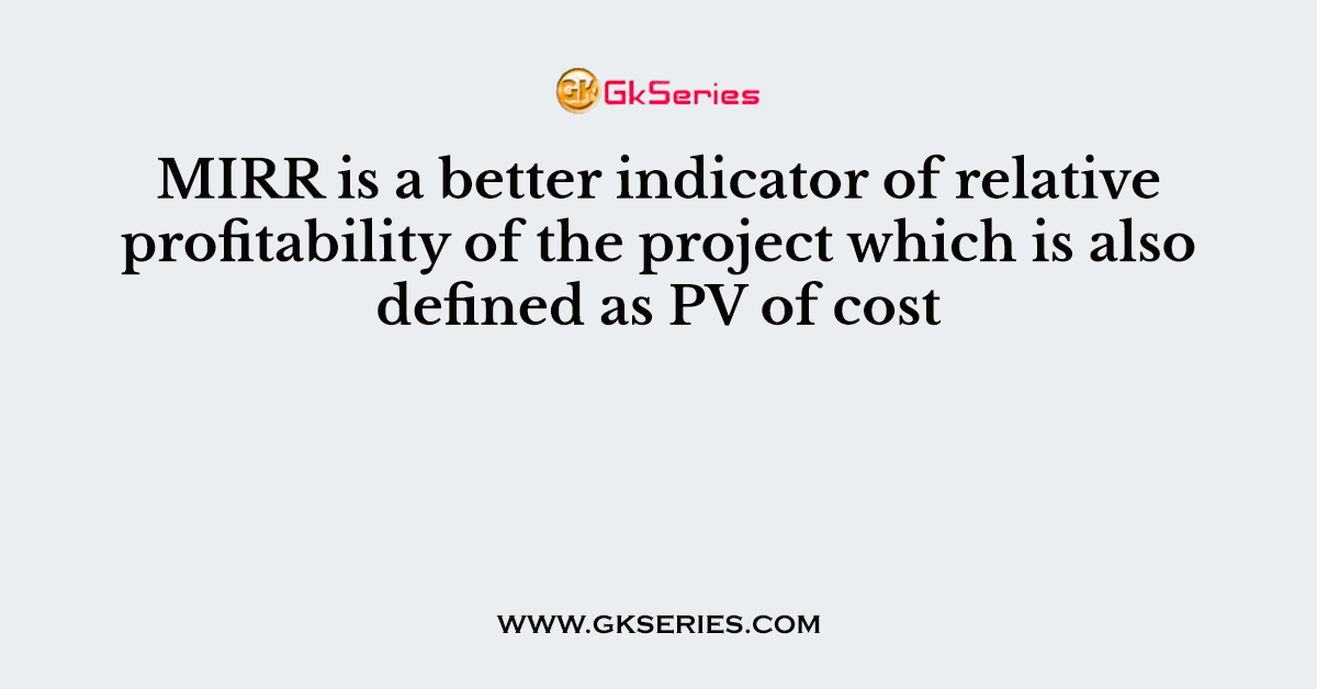 MIRR is a better indicator of relative profitability of the project which is also defined as PV of cost