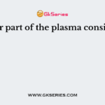 Major part of the plasma consists of